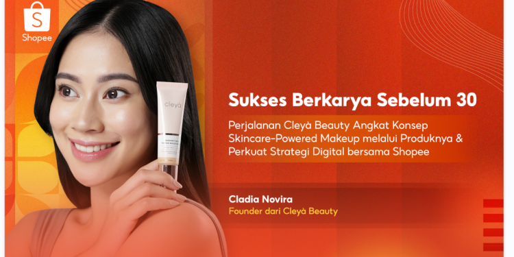 Shopee Sukses Berkarya Sebelum 30: Perjalanan Cleyà Beauty Angkat Konsep Skincare-Powered Makeup
